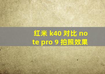 红米 k40 对比 note pro 9 拍照效果